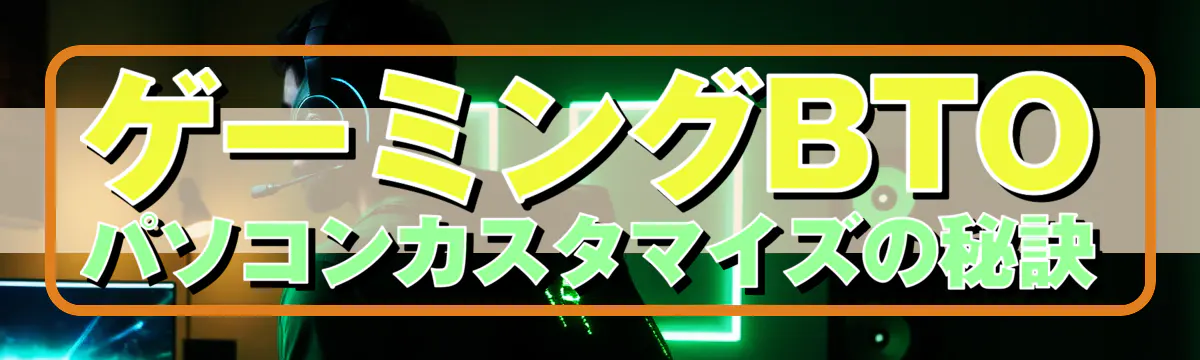 ゲーミングBTOパソコンカスタマイズの秘訣