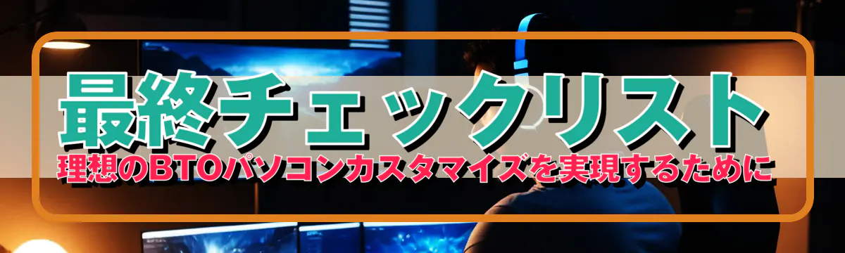 最終チェックリスト 理想のBTOパソコンカスタマイズを実現するために