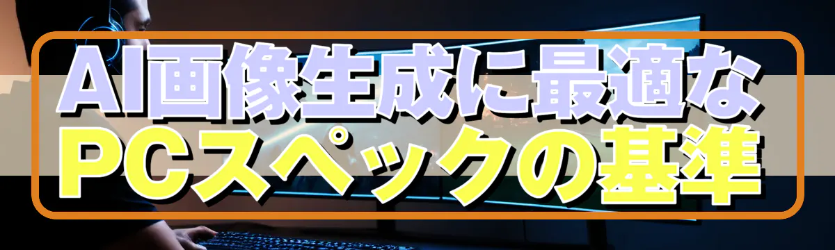 AI画像生成に最適なPCスペックの基準