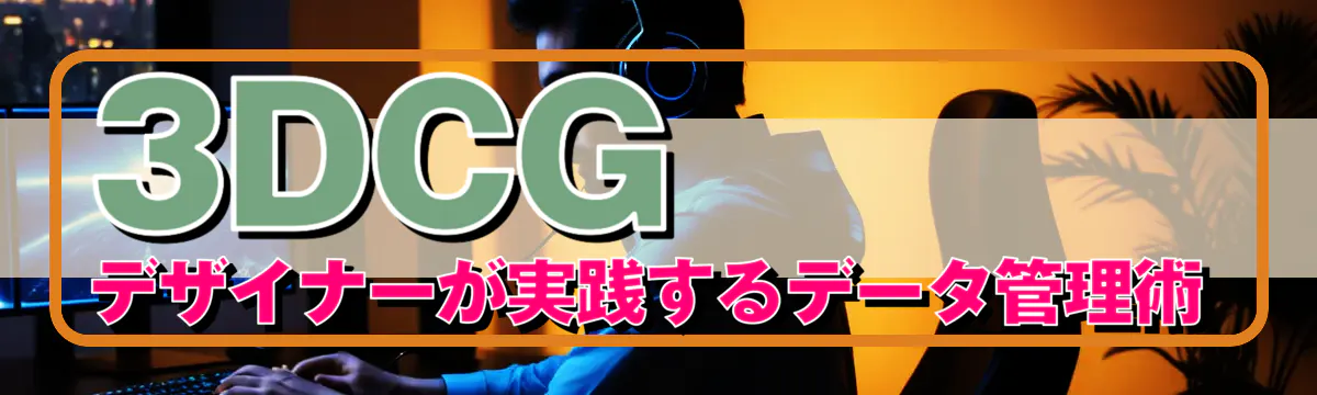 3DCGデザイナーが実践するデータ管理術