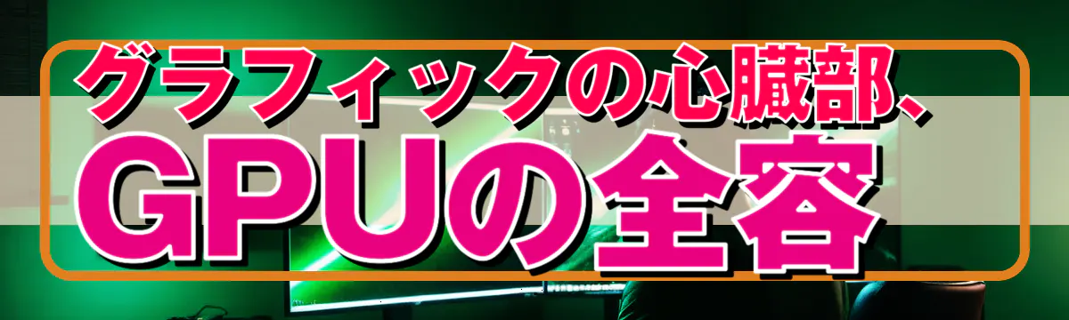 グラフィックの心臓部、GPUの全容