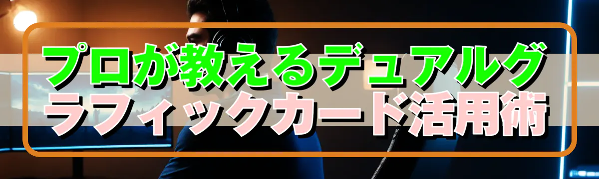 プロが教えるデュアルグラフィックカード活用術