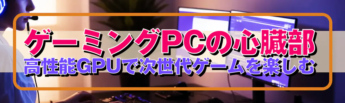 ゲーミングPCの心臓部 高性能GPUで次世代ゲームを楽しむ