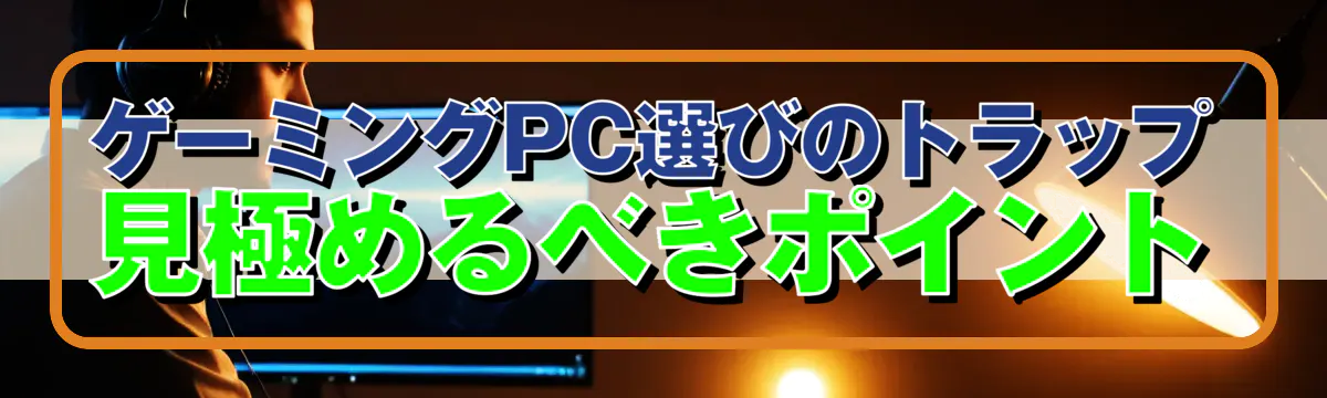 ゲーミングPC選びのトラップ 見極めるべきポイント