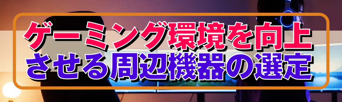 ゲーミング環境を向上させる周辺機器の選定