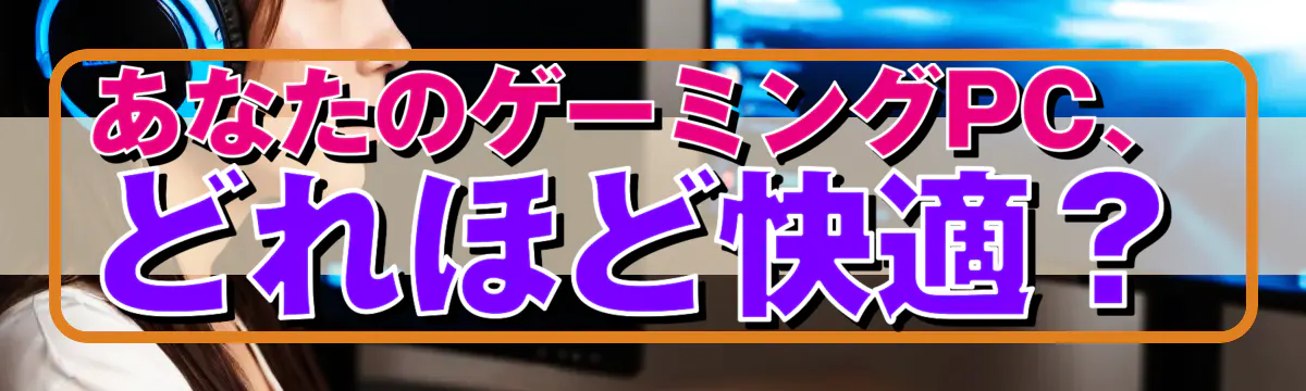 あなたのゲーミングPC、どれほど快適？