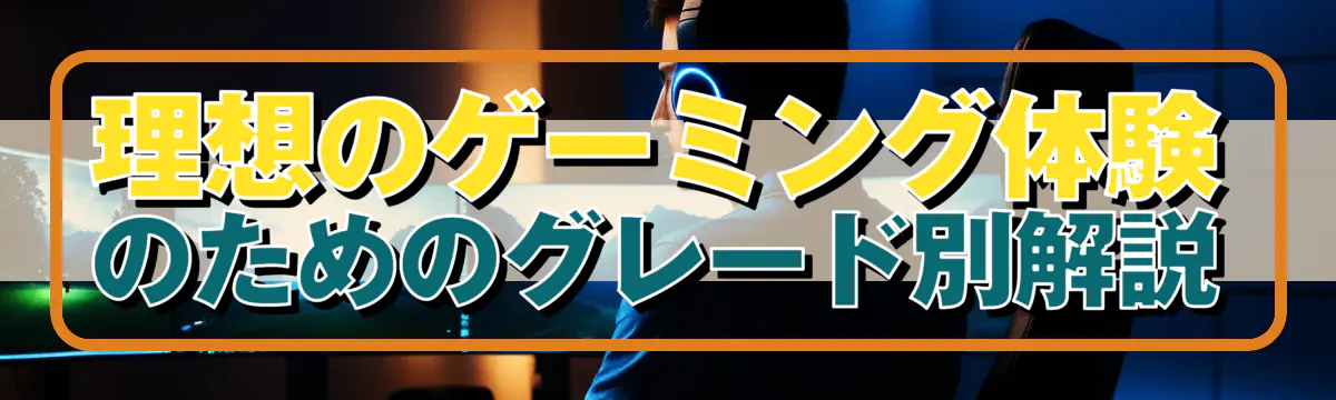 理想のゲーミング体験のためのグレード別解説