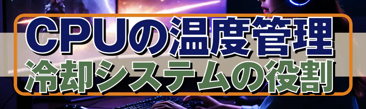 CPUの温度管理 冷却システムの役割