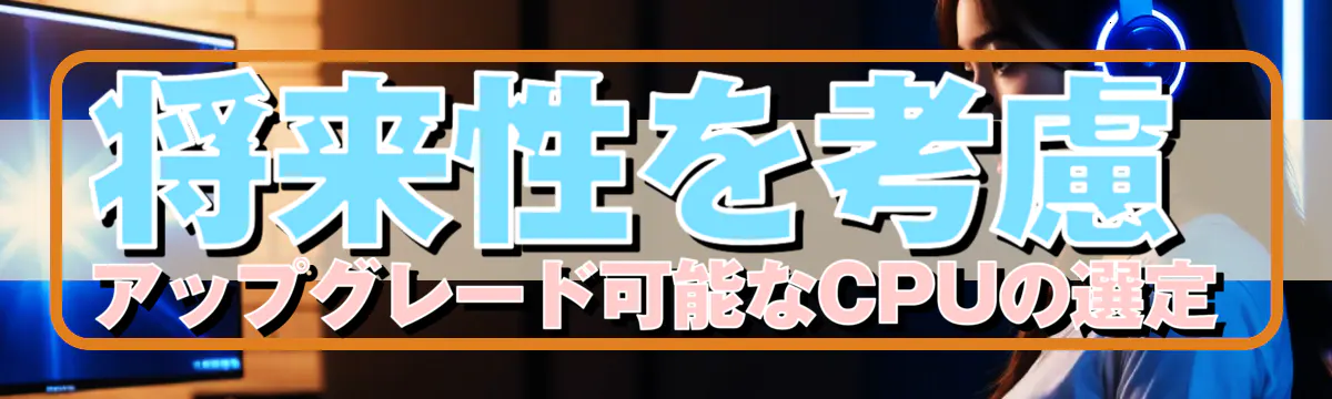 将来性を考慮 アップグレード可能なCPUの選定
