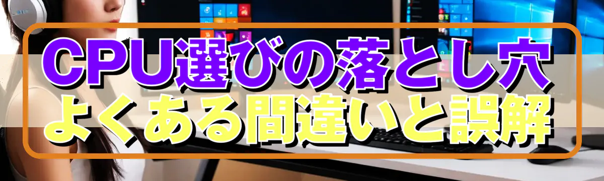 CPU選びの落とし穴 よくある間違いと誤解