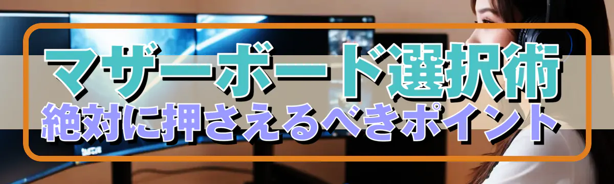 マザーボード選択術 絶対に押さえるべきポイント