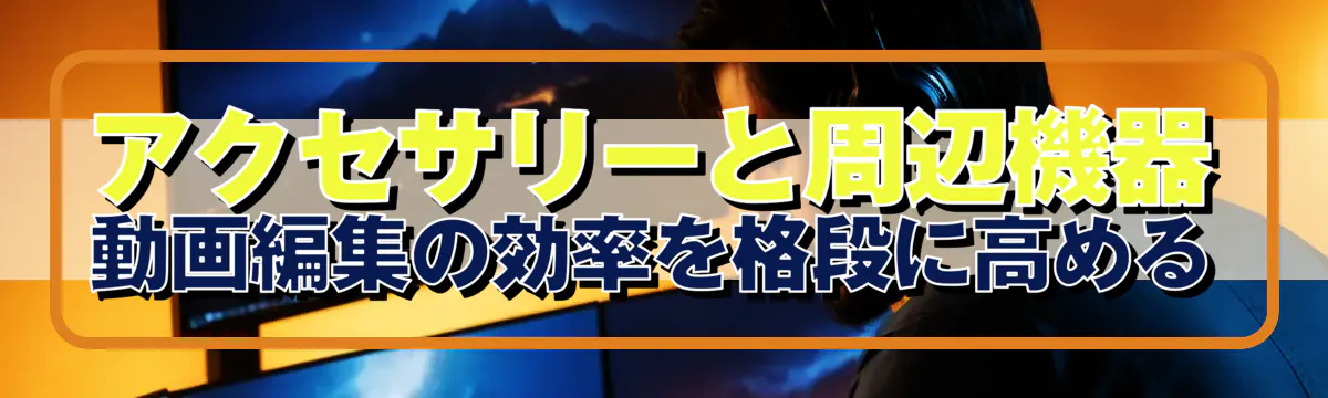 アクセサリーと周辺機器 動画編集の効率を格段に高める