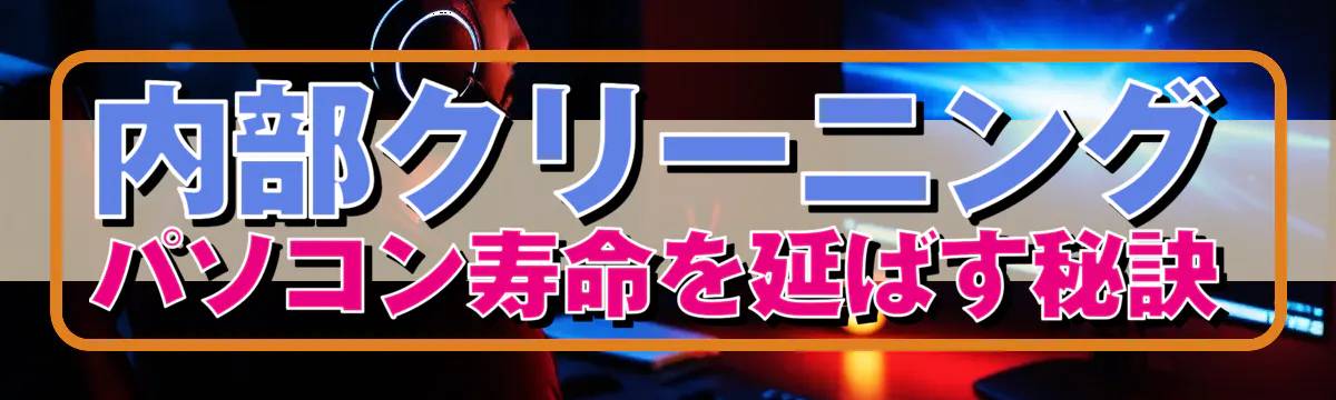 内部クリーニング パソコン寿命を延ばす秘訣