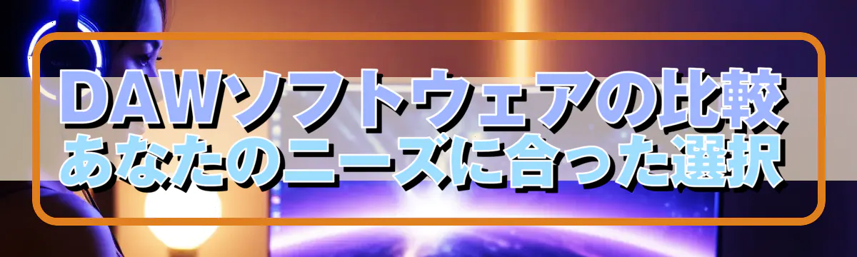 DAWソフトウェアの比較 あなたのニーズに合った選択