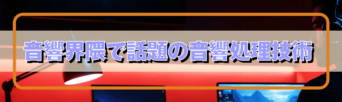 音響界隈で話題の音響処理技術