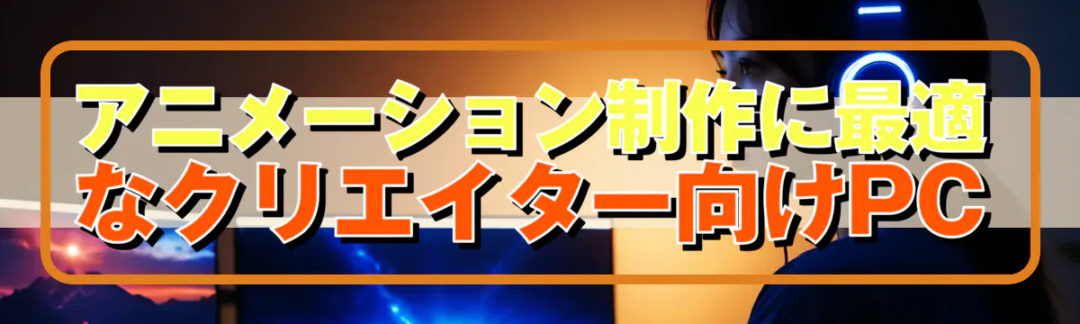 アニメーション制作に最適なクリエイター向けPC