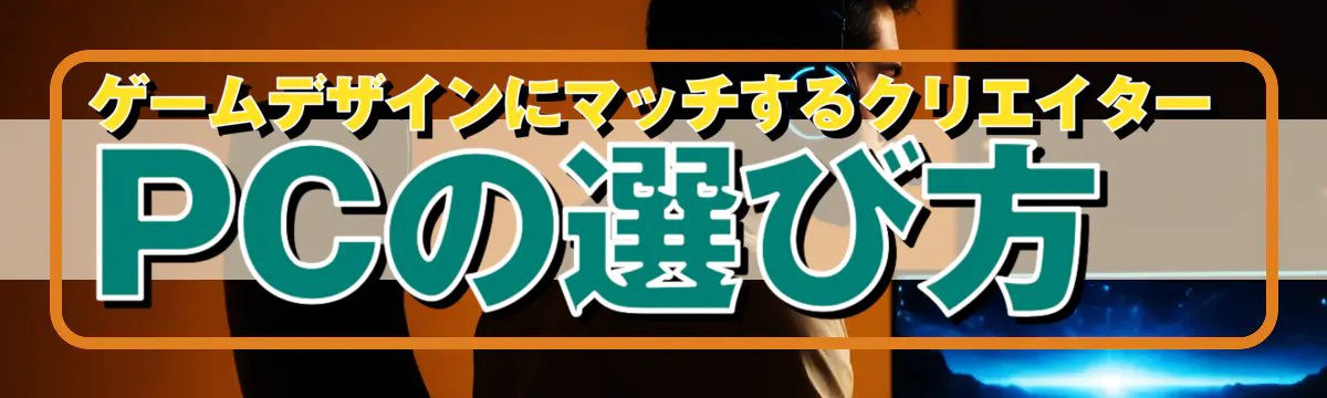 ゲームデザインにマッチするクリエイターPCの選び方