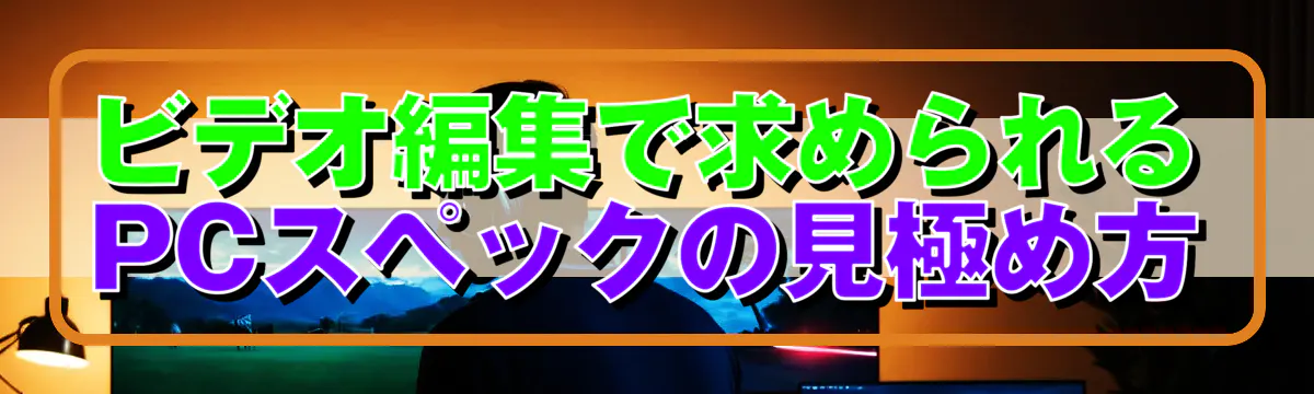 ビデオ編集で求められるPCスペックの見極め方