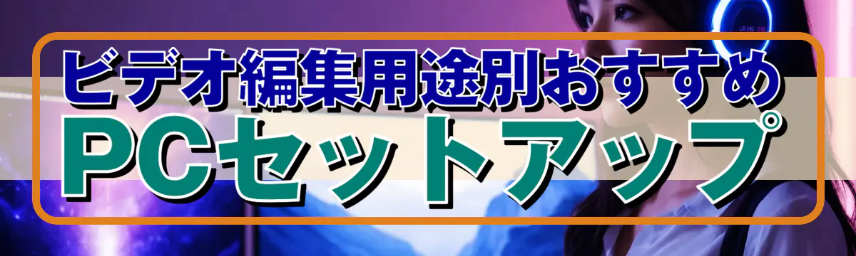 ビデオ編集用途別おすすめPCセットアップ