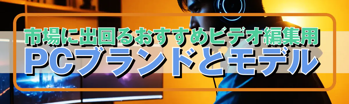 市場に出回るおすすめビデオ編集用PCブランドとモデル