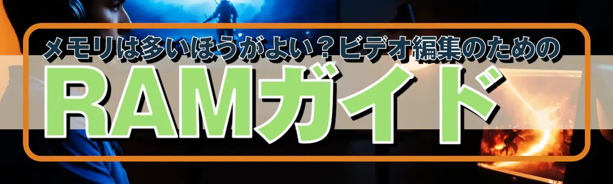 メモリは多いほうがよい？ビデオ編集のためのRAMガイド