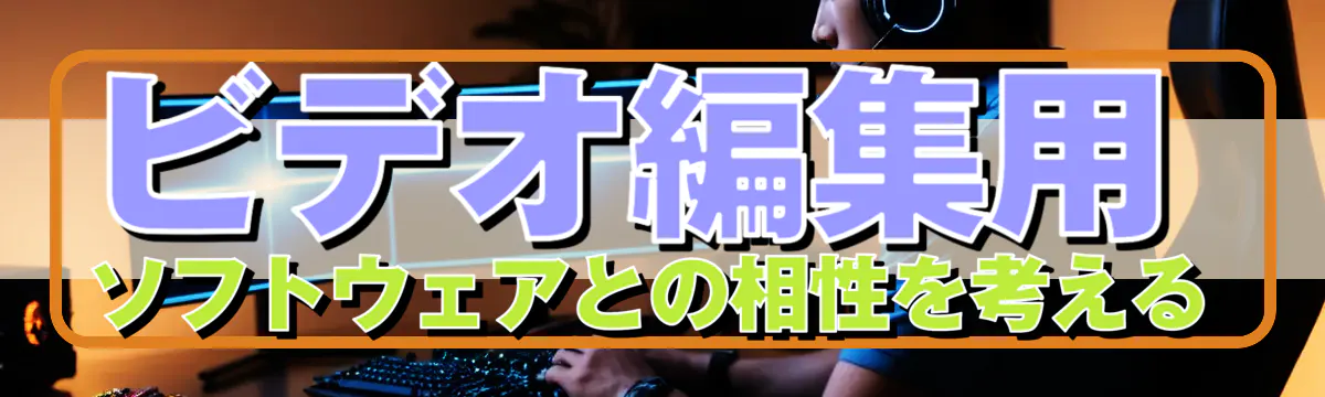 ビデオ編集用ソフトウェアとの相性を考える