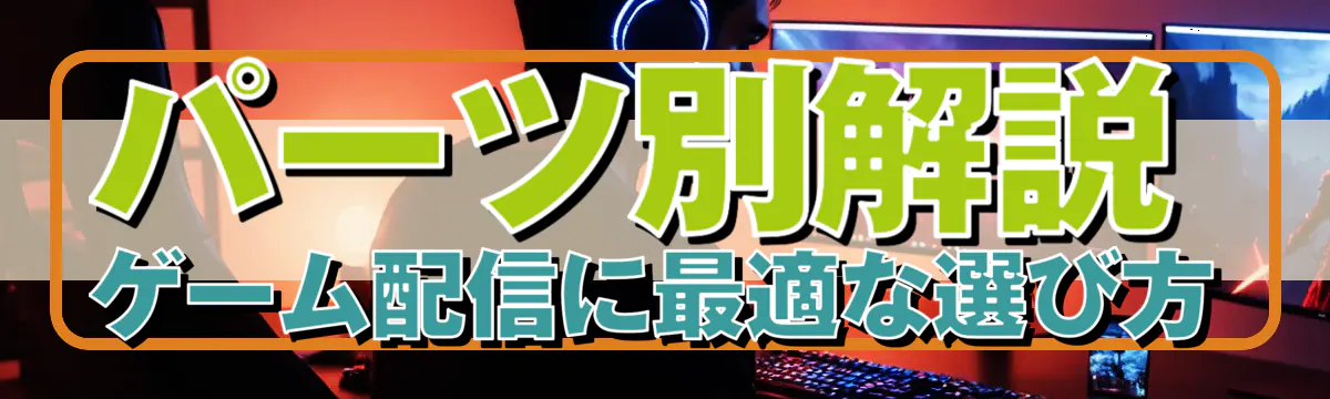 パーツ別解説 ゲーム配信に最適な選び方