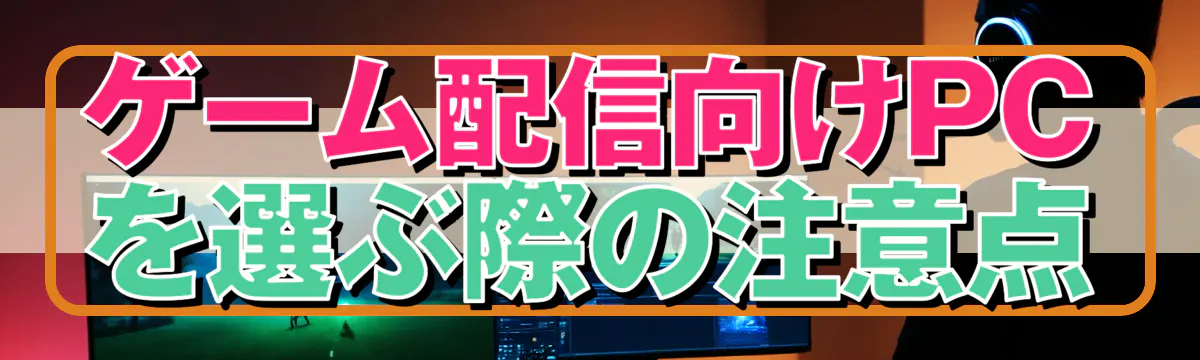 ゲーム配信向けPCを選ぶ際の注意点