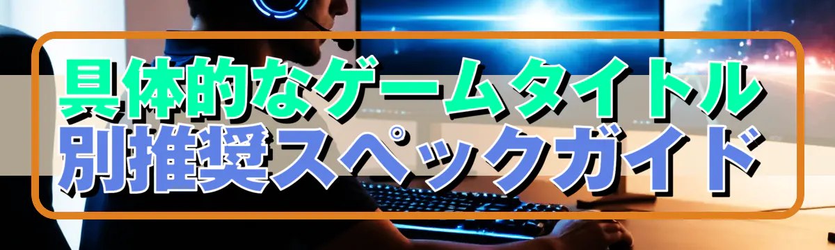 具体的なゲームタイトル別推奨スペックガイド