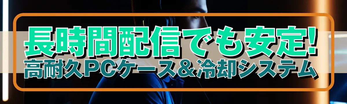 長時間配信でも安定! 高耐久PCケース＆冷却システム