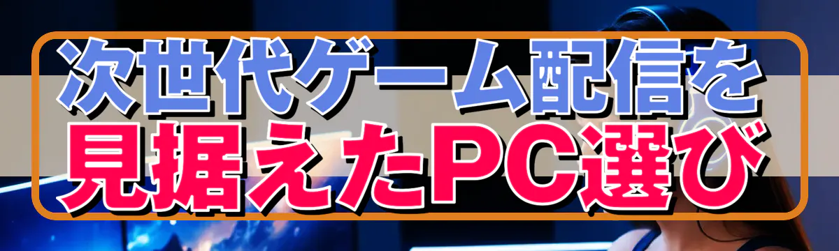 次世代ゲーム配信を見据えたPC選び