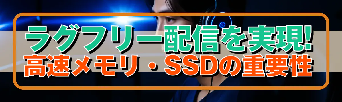 ラグフリー配信を実現! 高速メモリ・SSDの重要性