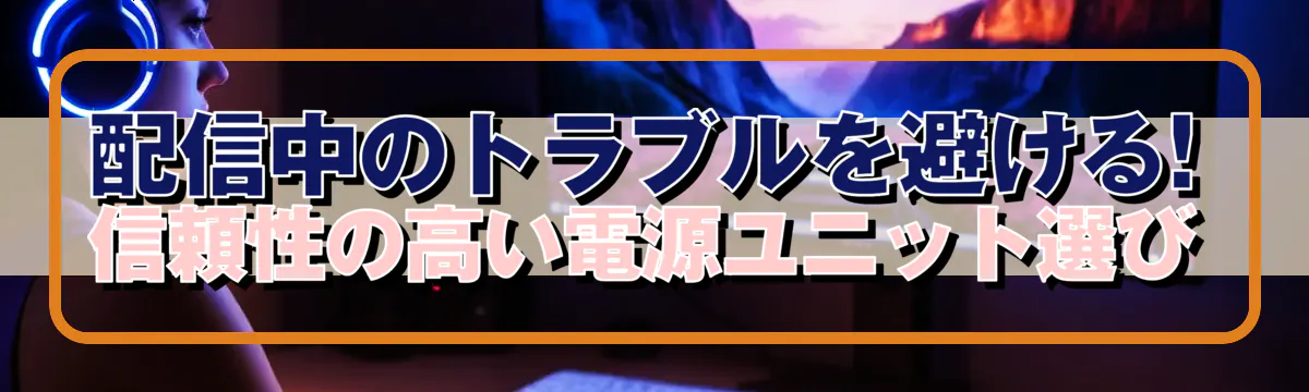 配信中のトラブルを避ける! 信頼性の高い電源ユニット選び
