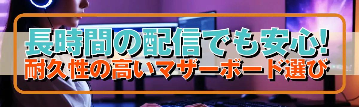 長時間の配信でも安心! 耐久性の高いマザーボード選び