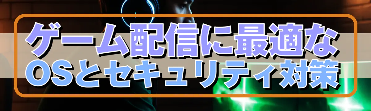 ゲーム配信に最適なOSとセキュリティ対策