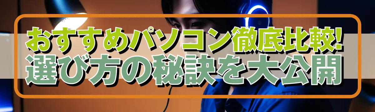 おすすめパソコン徹底比較! 選び方の秘訣を大公開