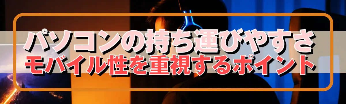 パソコンの持ち運びやすさ モバイル性を重視するポイント