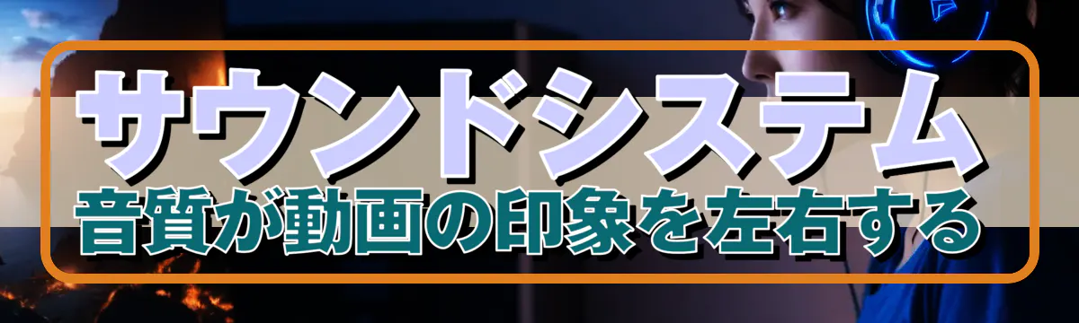 サウンドシステム 音質が動画の印象を左右する