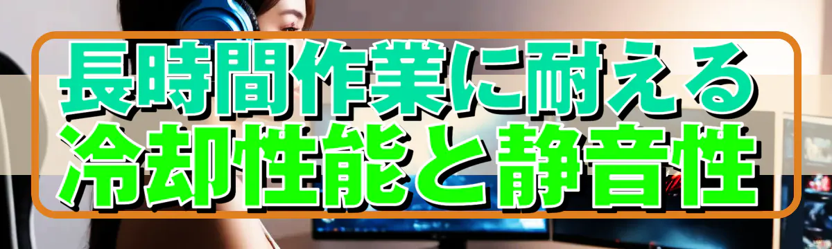 長時間作業に耐える冷却性能と静音性