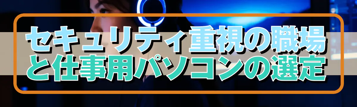 セキュリティ重視の職場と仕事用パソコンの選定