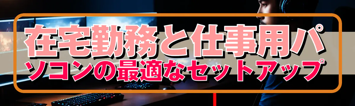 在宅勤務と仕事用パソコンの最適なセットアップ