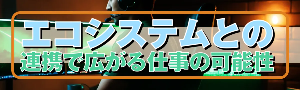 エコシステムとの連携で広がる仕事の可能性