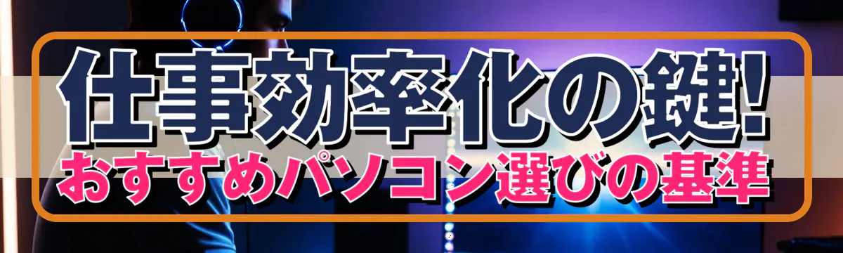 仕事効率化の鍵! おすすめパソコン選びの基準