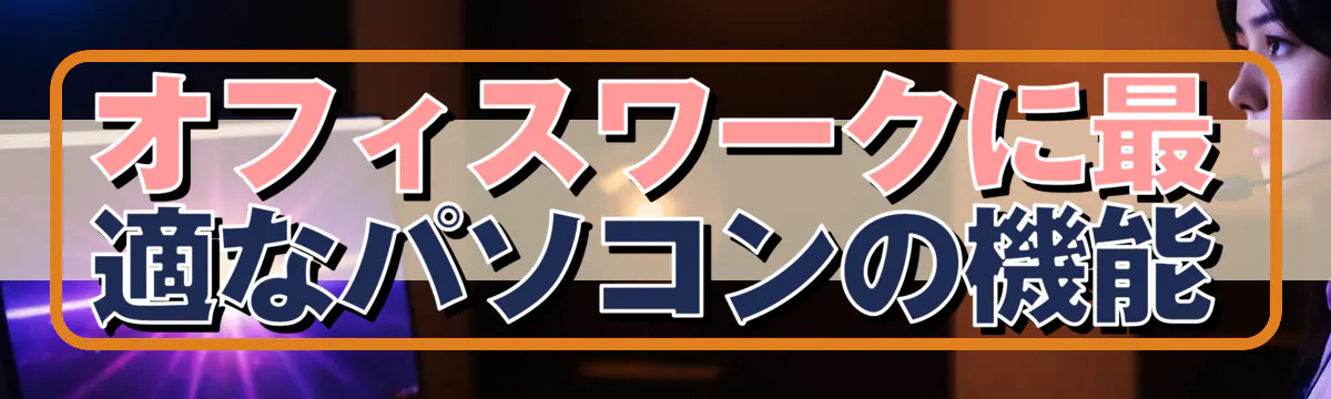 オフィスワークに最適なパソコンの機能