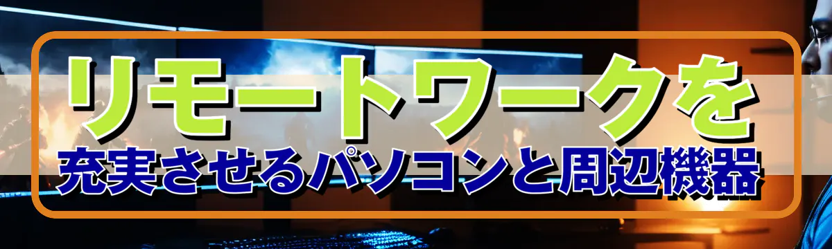 リモートワークを充実させるパソコンと周辺機器