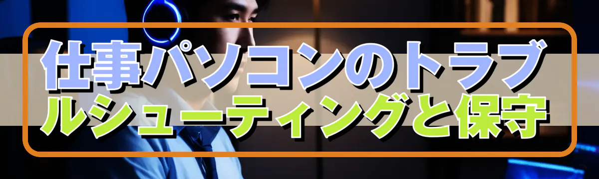 仕事パソコンのトラブルシューティングと保守