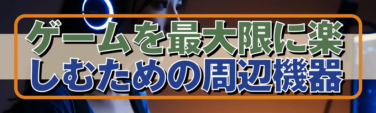 ゲームを最大限に楽しむための周辺機器