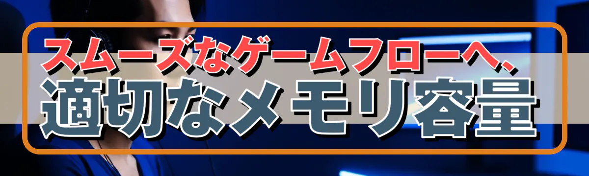 スムーズなゲームフローへ、適切なメモリ容量