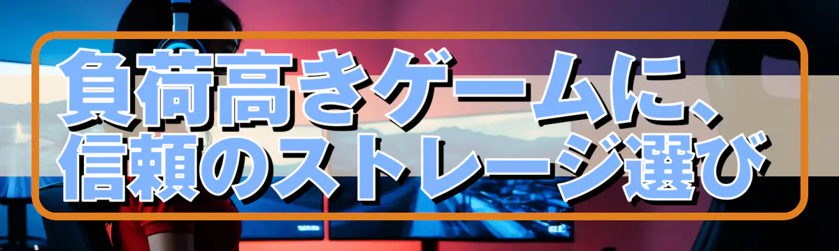 負荷高きゲームに、信頼のストレージ選び