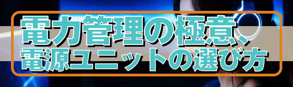 電力管理の極意、電源ユニットの選び方